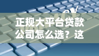 正规大平台贷款公司怎么选？这10家安全靠谱、利率透明