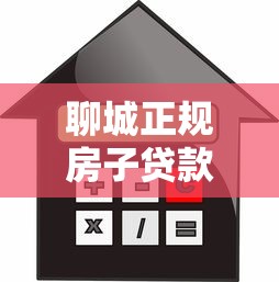 聊城正规房子贷款平台推荐：低利率、快速放款，这些渠道值得选！