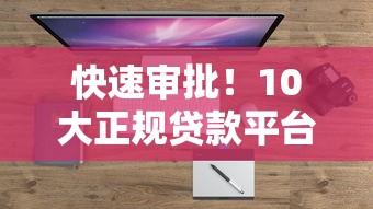 快速审批！10大正规贷款平台推荐，解决你的资金难题