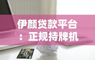 伊颜贷款平台：正规持牌机构，灵活借贷方案全解析