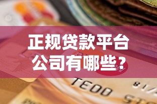 正规贷款平台公司有哪些？2023年靠谱选择指南
