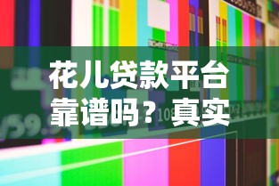 花儿贷款平台靠谱吗？真实用户评测+避坑指南