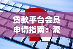 贷款平台会员申请指南:流程、权益与常见问题解析 贷款平台会员申请指南:流程、权益与常见问题解析