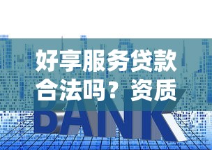 好享服务贷款合法吗？资质、利率、用户评价全解析