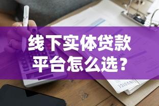 线下实体贷款平台怎么选?10分钟看懂靠谱借贷全流程 线下实体贷款平台怎么选?10分钟看懂靠谱借贷全流程