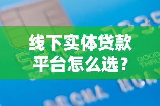 线下实体贷款平台怎么选?10分钟看懂靠谱借贷全流程 线下实体贷款平台怎么选?10分钟看懂靠谱借贷全流程