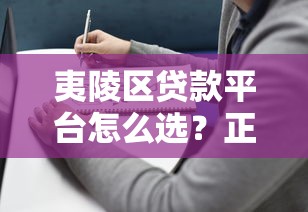 夷陵区贷款平台怎么选?正规低息渠道全攻略 夷陵区贷款平台怎么选?正规低息渠道全攻略