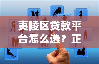 夷陵区贷款平台怎么选?正规低息渠道全攻略 夷陵区贷款平台怎么选?正规低息渠道全攻略