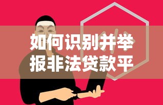 如何识别并举报非法贷款平台？保护权益必看指南