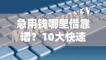 急用钱哪里借靠谱？10大快速放款贷款平台推荐及避坑指南