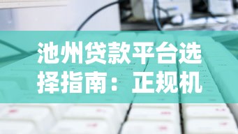 池州贷款平台选择指南：正规机构与避坑技巧