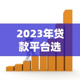 2023年贷款平台选择指南：如何找到靠谱低息的借款渠道？