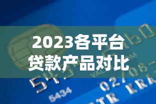 2023各平台贷款产品对比：银行、网贷、消费金融哪家强？