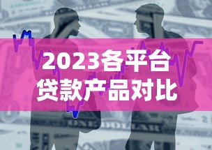 2023各平台贷款产品对比：银行、网贷、消费金融哪家强？