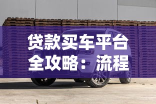 贷款买车平台全攻略：流程、利率、避坑指南