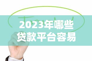 2023年哪些贷款平台容易通过？这10个正规渠道值得尝试