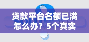 贷款平台名额已满怎么办？5个真实有效的解决方法