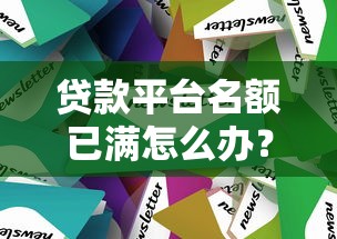 贷款平台名额已满怎么办？5个真实有效的解决方法