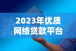 2023年优质网络贷款平台推荐：安全、低息、放款快