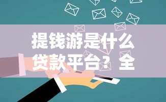 提钱游是什么贷款平台？全面解析其特点与使用指南