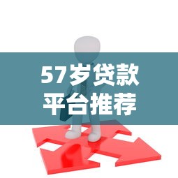 57岁贷款平台推荐：中老年人如何选择靠谱借款渠道？