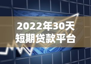 2022年30天短期贷款平台推荐及申请攻略
