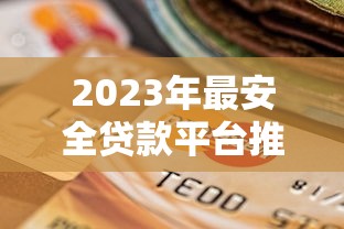 2023年最安全贷款平台推荐及选择指南