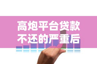 高炮平台贷款不还的严重后果及应对策略
