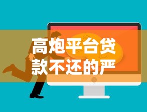 高炮平台贷款不还的严重后果及应对策略