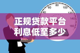 正规贷款平台利息低至多少？安全低息借款渠道推荐