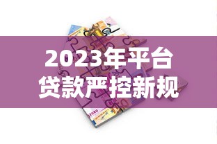 2023年平台贷款严控新规解读：这8点变化影响每个借款人