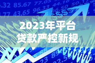 2023年平台贷款严控新规解读：这8点变化影响每个借款人