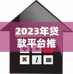 2023年贷款平台推荐:如何快速选择低利率、高额度的正规渠道 2023年贷款平台推荐:如何快速选择低利率、高额度的正规渠道