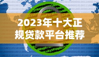 2023年十大正规贷款平台推荐:安全靠谱、快速到账的选择 2023年十大正规贷款平台推荐:安全靠谱、快速到账的选择