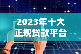 2023年十大正规贷款平台推荐:安全靠谱、快速到账的选择 2023年十大正规贷款平台推荐:安全靠谱、快速到账的选择