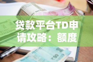 贷款平台TD申请攻略:额度、利率、注意事项详解 贷款平台TD申请攻略:额度、利率、注意事项详解