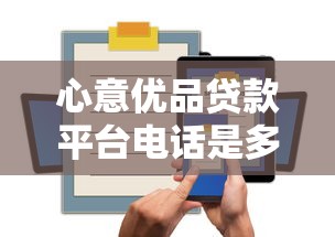 心意优品贷款平台电话是多少？正规贷款流程及注意事项解析