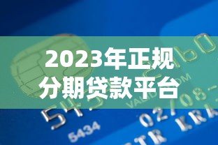 2023年正规分期贷款平台推荐：安全低息，快速到账