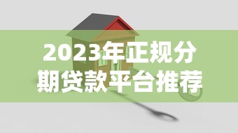 2023年正规分期贷款平台推荐：安全低息，快速到账