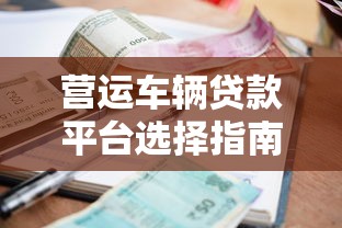 营运车辆贷款平台选择指南：低利率+快速审批攻略
