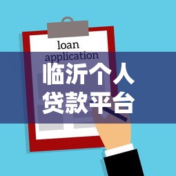 临沂个人贷款平台推荐：正规靠谱的借款渠道与申请指南
