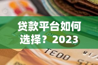 贷款平台如何选择？2023正规靠谱平台推荐指南