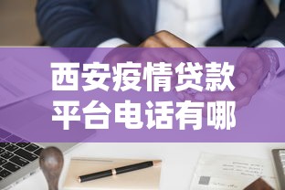 西安疫情贷款平台电话有哪些？最新官方渠道及申请攻略
