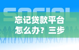 忘记贷款平台怎么办？三步教你快速找回贷款信息