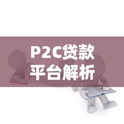 P2C贷款平台解析：中小企业融资与个人理财新选择