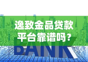 逸致金品贷款平台靠谱吗？资质、利率、风险全面解析