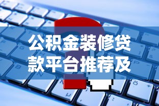 公积金装修贷款平台推荐及申请攻略