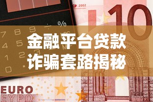 金融平台贷款诈骗套路揭秘：如何识别与防范陷阱