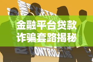 金融平台贷款诈骗套路揭秘：如何识别与防范陷阱