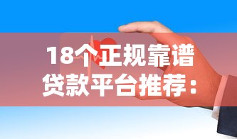18个正规靠谱贷款平台推荐：快速下款低利率攻略